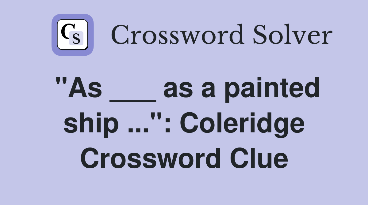 "As ___ as a painted ship" Coleridge Crossword Clue Answers